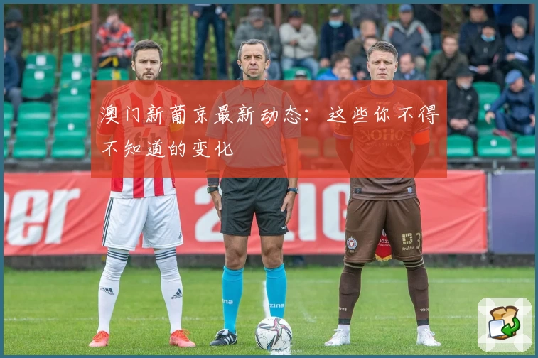 澳门新葡京最新动态：这些你不得不知道的变化