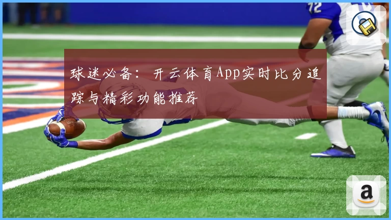 球迷必备：开云体育App实时比分追踪与精彩功能推荐