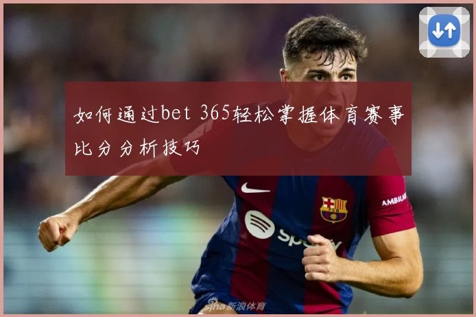 如何通过bet 365轻松掌握体育赛事比分分析技巧