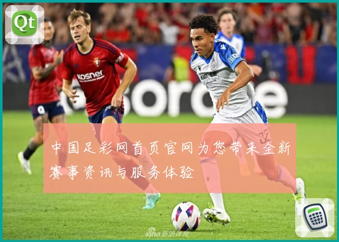 中国足彩网首页官网为您带来全新赛事资讯与服务体验