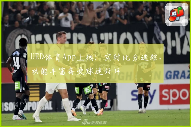 UED体育App上线：实时比分追踪，功能丰富备受球迷好评