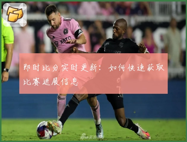 即时比分实时更新：如何快速获取比赛进展信息