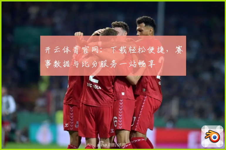 开云体育官网：下载轻松便捷，赛事数据与比分服务一站畅享