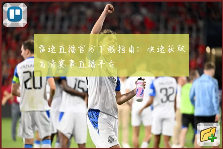雷速直播官方下载指南:快速获取高清赛事直播平台