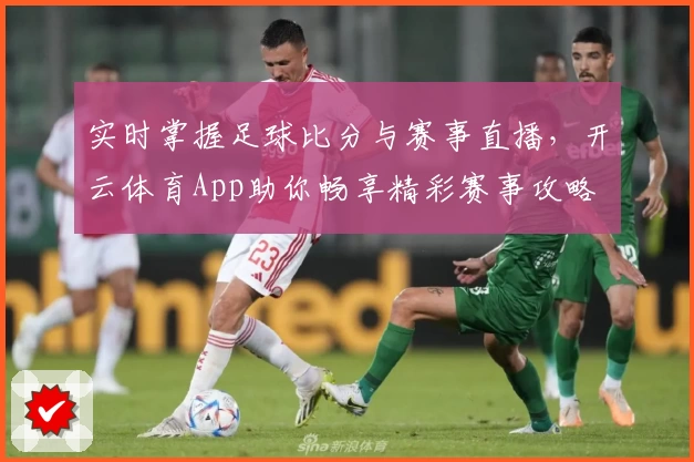 实时掌握足球比分与赛事直播，开云体育App助你畅享精彩赛事攻略