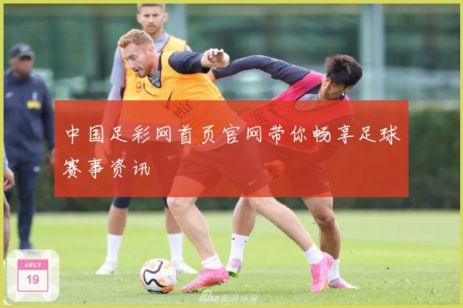 中国足彩网首页官网带你畅享足球赛事资讯