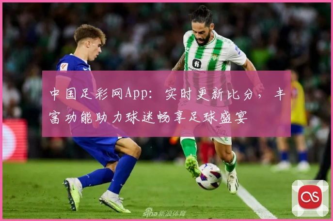 中国足彩网App：实时更新比分，丰富功能助力球迷畅享足球盛宴