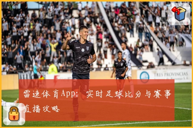雷速体育App：实时足球比分与赛事直播攻略