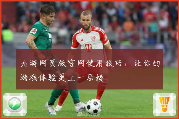 九游网页版官网使用技巧，让你的游戏体验更上一层楼
