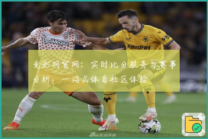 竞彩网官网:实时比分服务与赛事分析,一站式体育社区体验