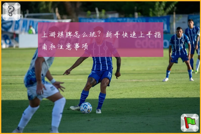 上游棋牌怎么玩？新手快速上手指南和注意事项