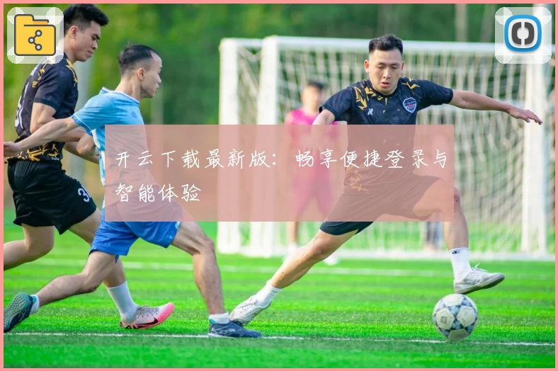 开云下载最新版：畅享便捷登录与智能体验