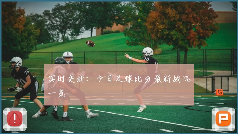 实时更新:今日足球比分最新战况一览