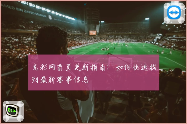 竞彩网首页更新指南：如何快速找到最新赛事信息