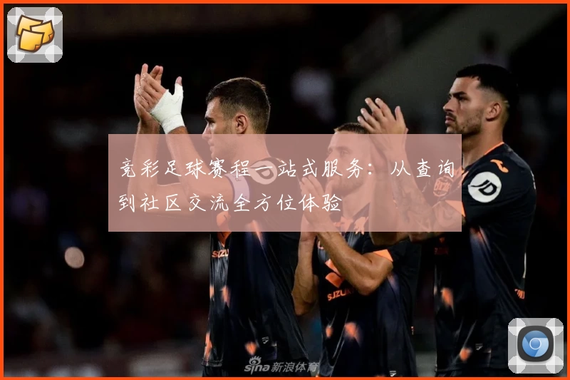 竞彩足球赛程一站式服务：从查询到社区交流全方位体验