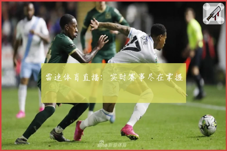 雷速体育直播：实时赛事尽在掌握