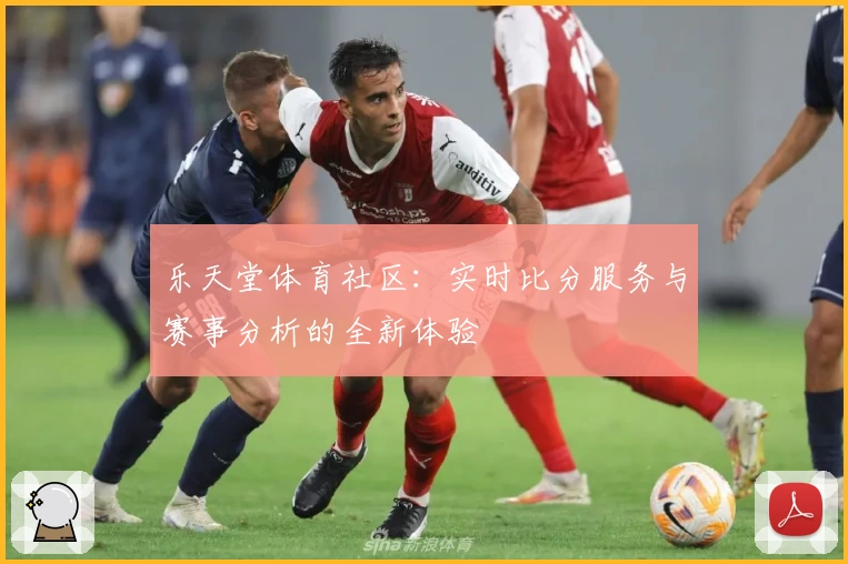 乐天堂体育社区：实时比分服务与赛事分析的全新体验