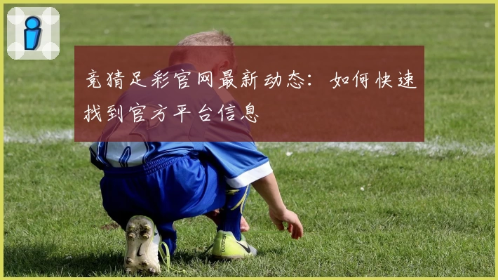 竞猜足彩官网最新动态：如何快速找到官方平台信息