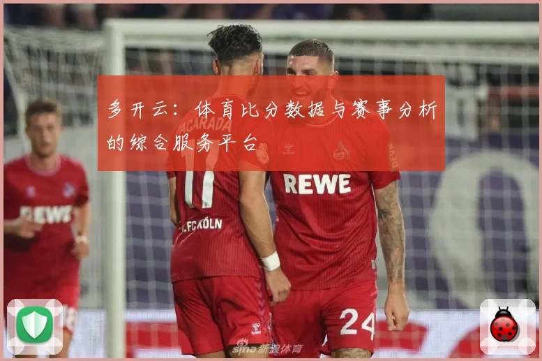多开云:体育比分数据与赛事分析的综合服务平台