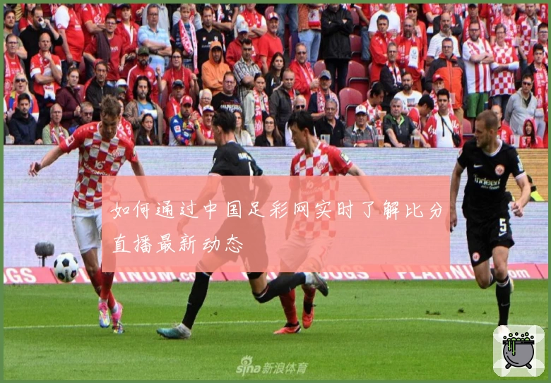 如何通过中国足彩网实时了解比分直播最新动态