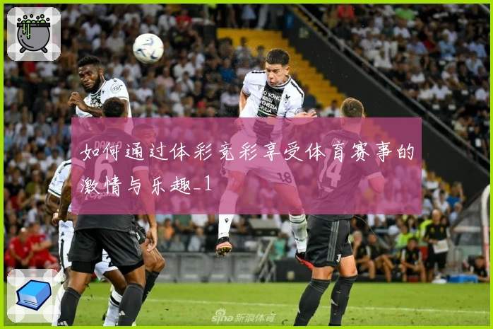 如何通过体彩竞彩享受体育赛事的激情与乐趣_1