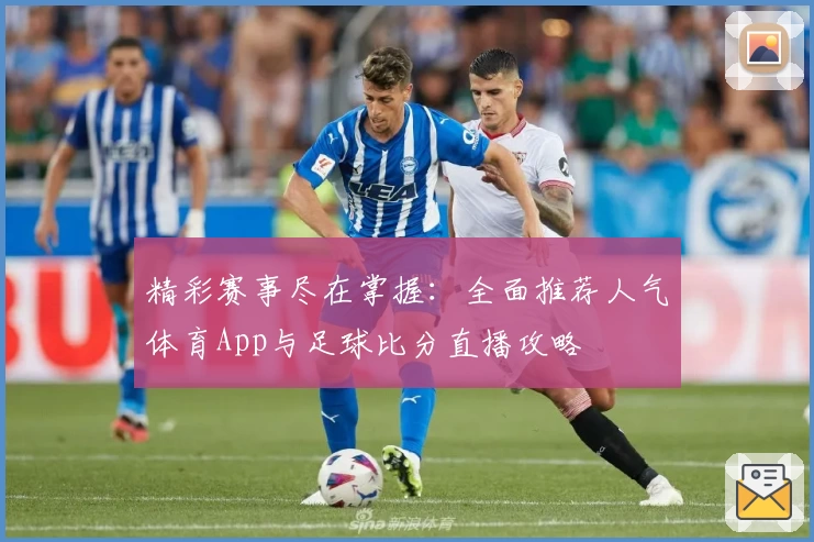 精彩赛事尽在掌握：全面推荐人气体育App与足球比分直播攻略
