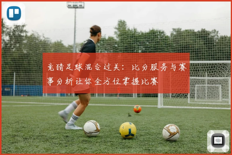 竞猜足球混合过关：比分服务与赛事分析让你全方位掌握比赛