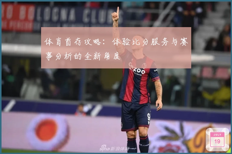 体育首存攻略：体验比分服务与赛事分析的全新角度