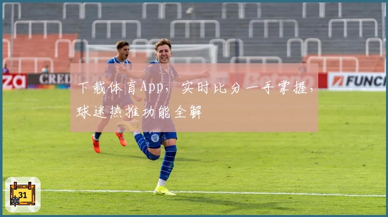 下载体育App，实时比分一手掌握，球迷热推功能全解