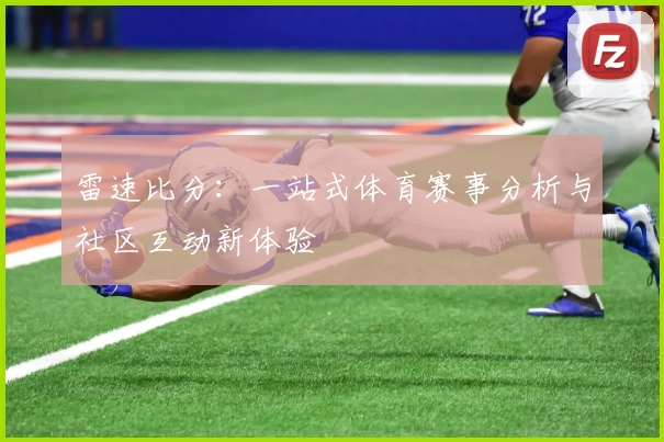 雷速比分：一站式体育赛事分析与社区互动新体验