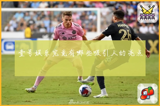 壹号娱乐究竟有哪些吸引人的亮点