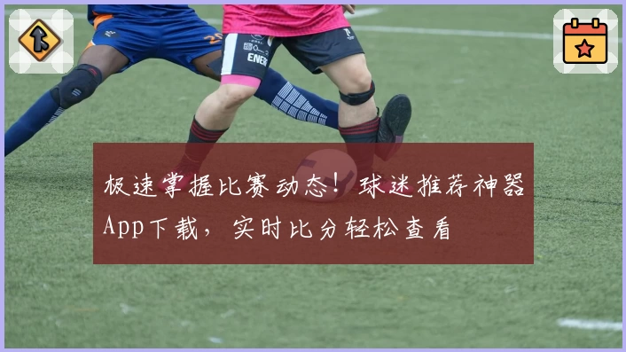极速掌握比赛动态！球迷推荐神器App下载，实时比分轻松查看