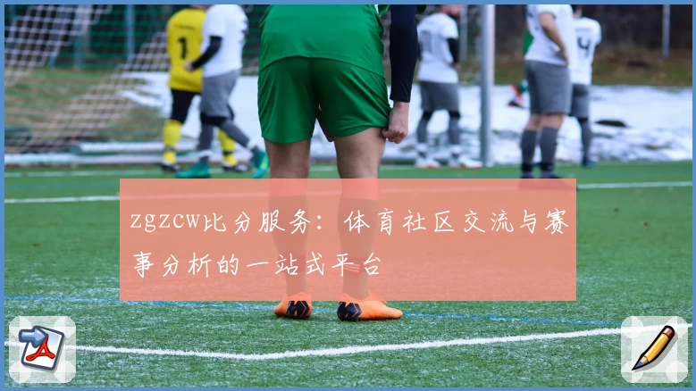 zgzcw比分服务：体育社区交流与赛事分析的一站式平台