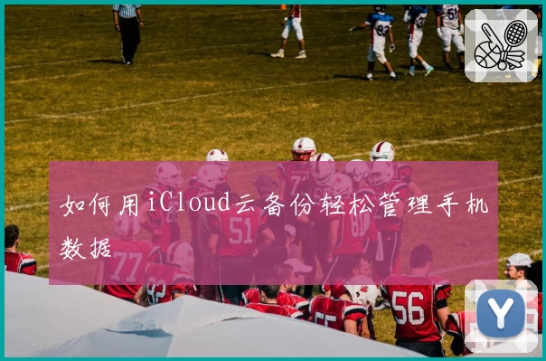如何用iCloud云备份轻松管理手机数据
