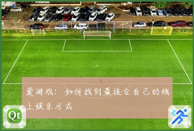 爱游戏：如何找到最适合自己的线上娱乐方式