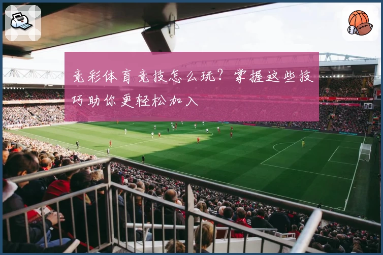 竞彩体育竞技怎么玩？掌握这些技巧助你更轻松加入