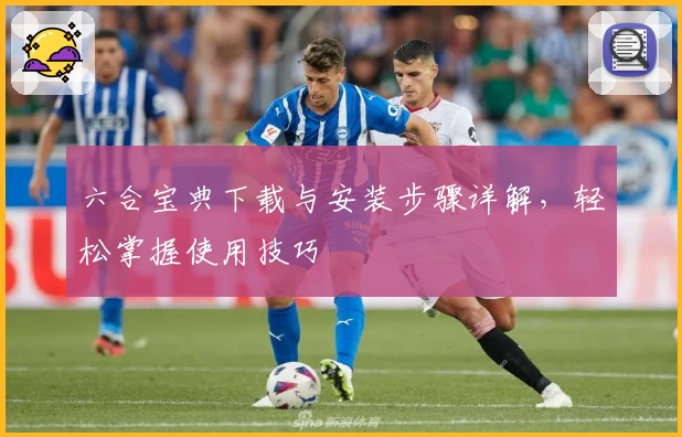 六合宝典下载与安装步骤详解，轻松掌握使用技巧