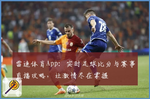 雷速体育App：实时足球比分与赛事直播攻略，让激情尽在掌握