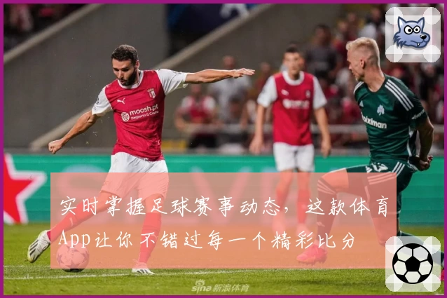 实时掌握足球赛事动态，这款体育App让你不错过每一个精彩比分
