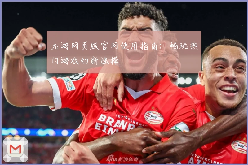 九游网页版官网使用指南：畅玩热门游戏的新选择