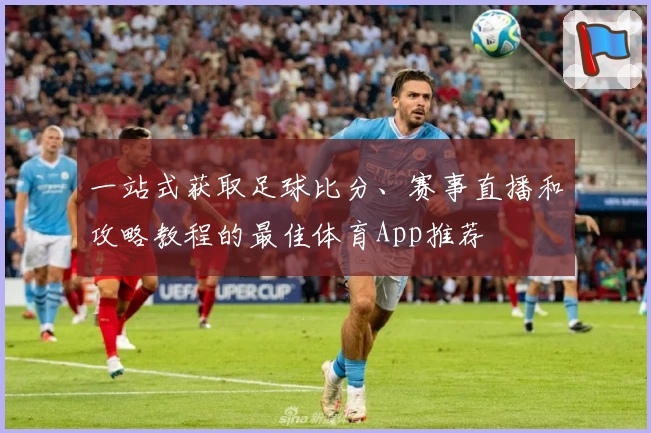 一站式获取足球比分、赛事直播和攻略教程的最佳体育App推荐