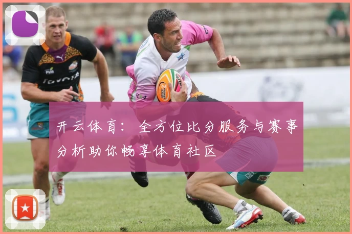 开云体育：全方位比分服务与赛事分析助你畅享体育社区