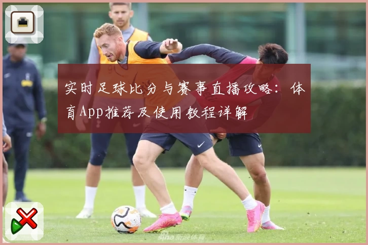 实时足球比分与赛事直播攻略：体育App推荐及使用教程详解