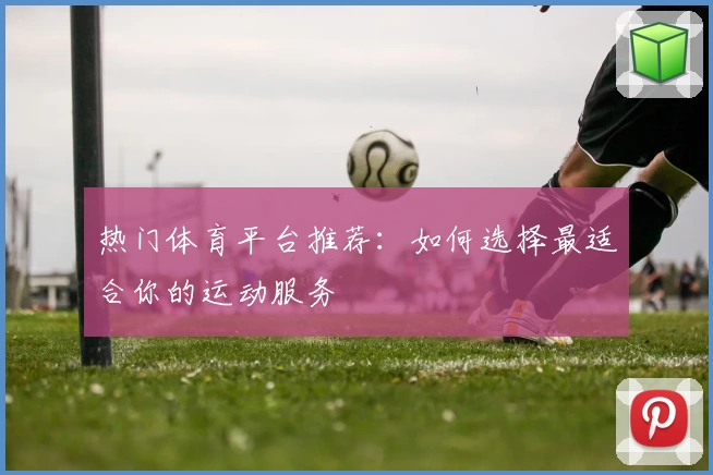 热门体育平台推荐：如何选择最适合你的运动服务