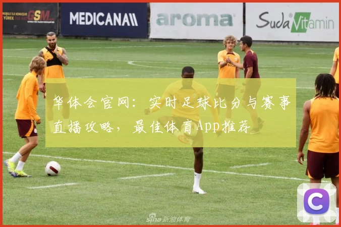 华体会官网:实时足球比分与赛事直播攻略,最佳体育App推荐