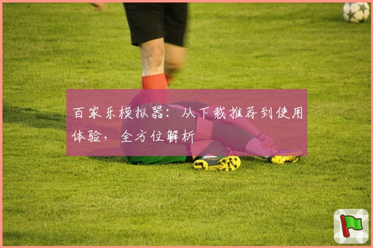 百家乐模拟器：从下载推荐到使用体验，全方位解析
