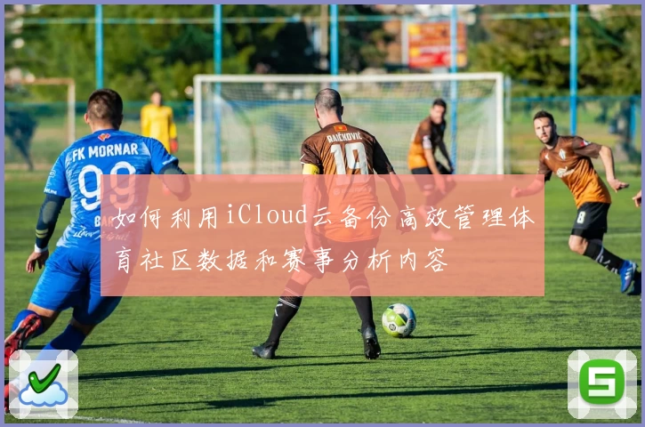 如何利用iCloud云备份高效管理体育社区数据和赛事分析内容