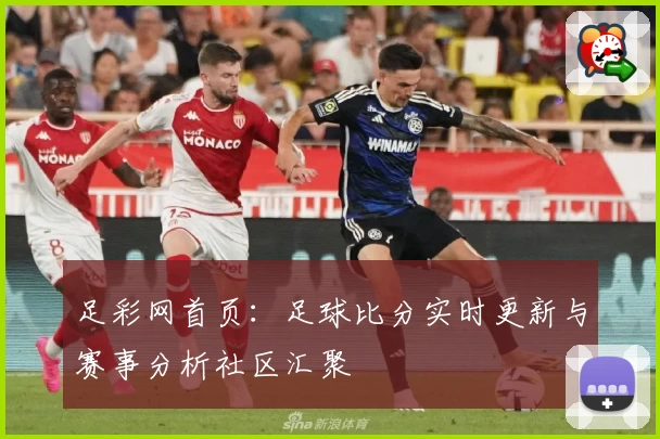 足彩网首页:足球比分实时更新与赛事分析社区汇聚