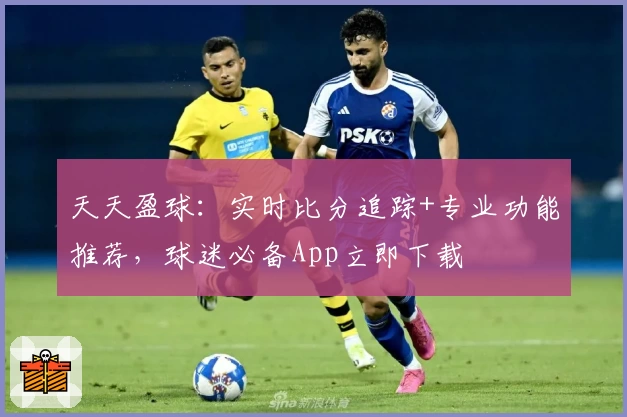 天天盈球：实时比分追踪+专业功能推荐，球迷必备App立即下载