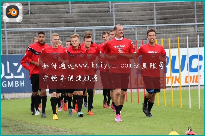 如何通过www.kaiyun.com注册账号并畅享便捷服务